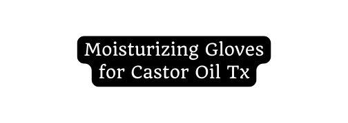 Moisturizing Gloves for Castor Oil Tx