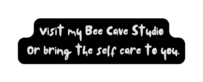 Visit my Bee Cave Studio Or bring the self care to you